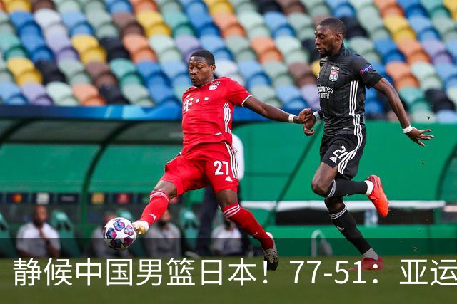 静候中国男篮/日本！77-51：亚运会首个决赛 夺冠大热大胜 祝贺韩国